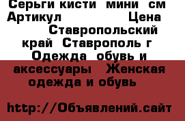  Серьги-кисти (мини 5см)	 Артикул: kist_7527	 › Цена ­ 150 - Ставропольский край, Ставрополь г. Одежда, обувь и аксессуары » Женская одежда и обувь   